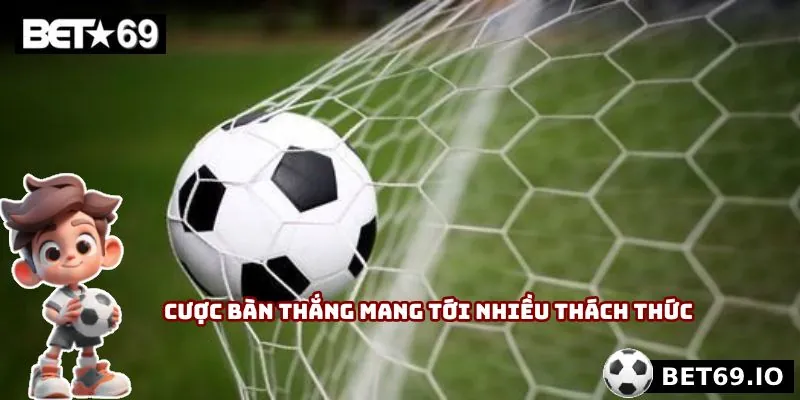 Cược bàn thắng mang tới nhiều thách thức