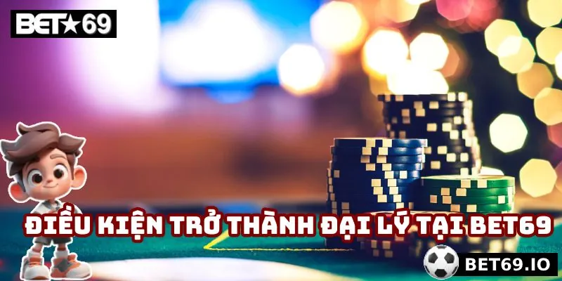 Điều kiện để được trở thành đại lý tại Bet69