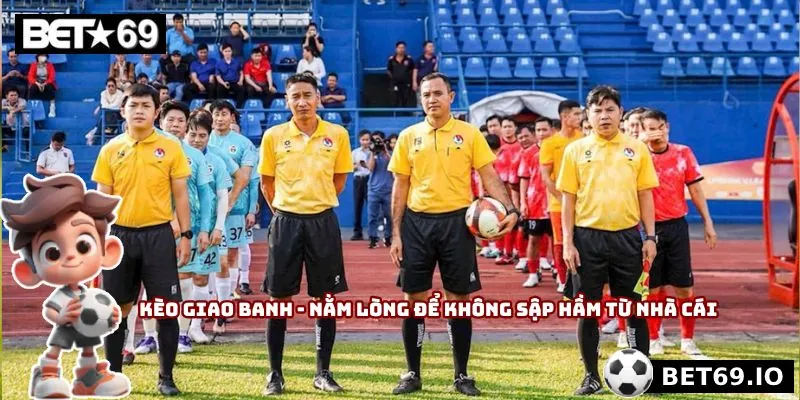 Kèo Giao Banh - Nằm Lòng Để Không Sập Hầm Từ Nhà Cái