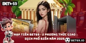 Nạp Tiền Bet69 - 2 Phương Thức Giao Dịch Phổ Biến Năm 2025