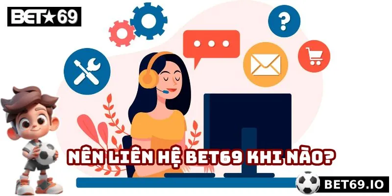 Nên liên hệ Bet69 khi nào?