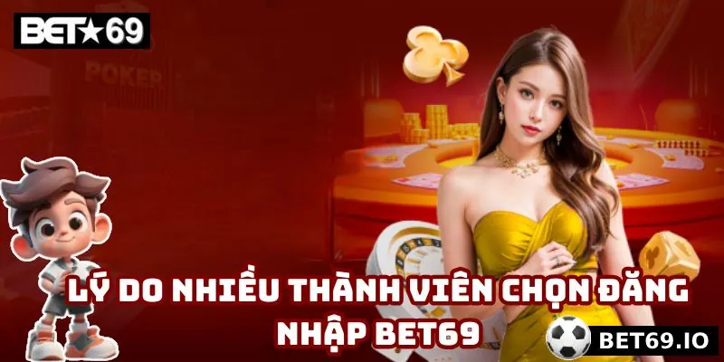 Những nguyên nhân chính mà đa số thành viên chọn đăng nhập Bet69