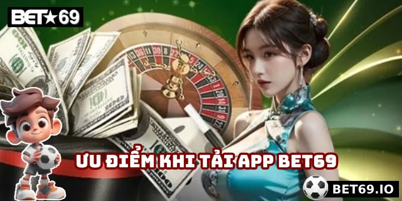 Những ưu điểm nổi trội nhận được khi tải app Bet69