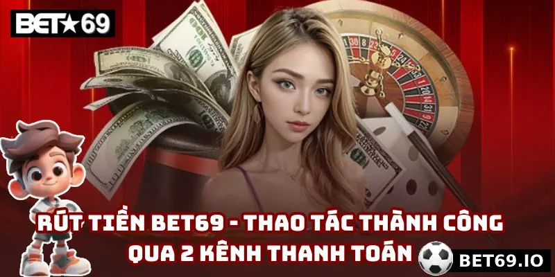 Rút Tiền Bet69 - Thao Tác Thành Công Qua 2 Kênh Thanh Toán