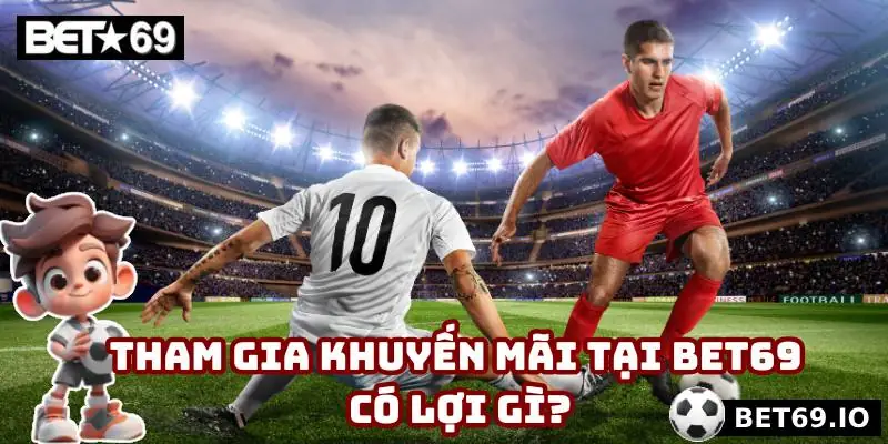 Tham gia khuyến mãi tại Bet69 có lợi gì?