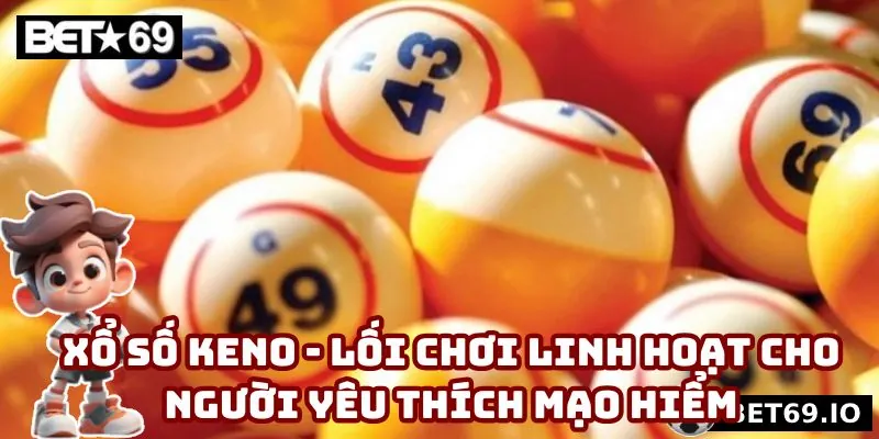 Xổ số Keno - Lối Chơi Linh Hoạt Cho Người Yêu Thích Mạo Hiểm