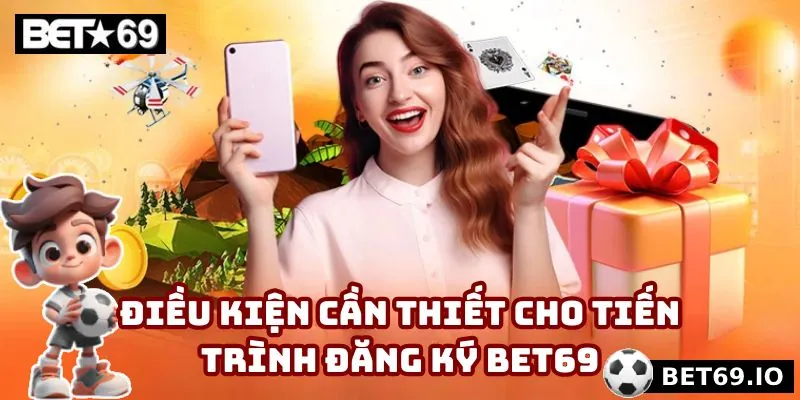 Yêu cầu cần thiết khi đăng ký Bet69